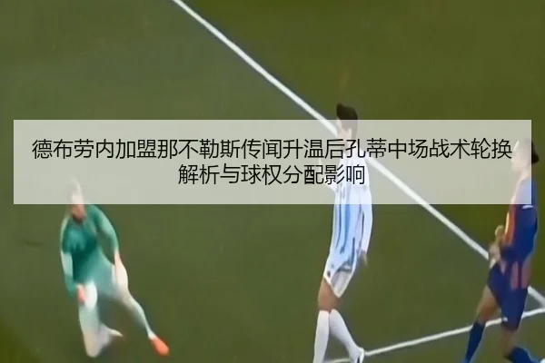 德布劳内加盟那不勒斯传闻升温后孔蒂中场战术轮换解析与球权分配影响