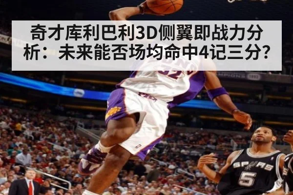 奇才库利巴利3D侧翼即战力分析：未来能否场均命中4记三分？