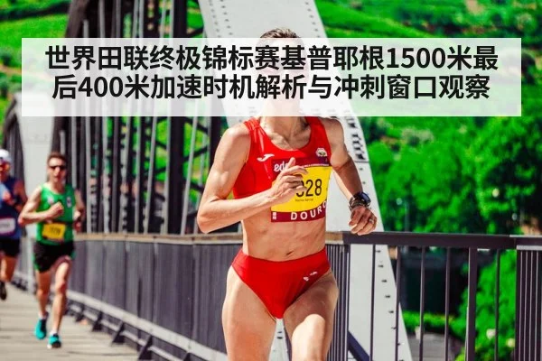 世界田联终极锦标赛基普耶根1500米最后400米加速时机解析与冲刺窗口观察