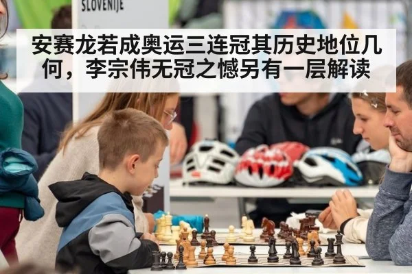 安赛龙若成奥运三连冠其历史地位几何，李宗伟无冠之憾另有一层解读